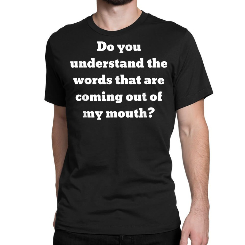 Do You Understand The Words That Are Coming Out Of My Mouth T Shirt Classic T-shirt | Artistshot