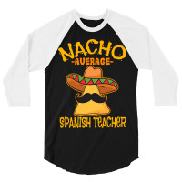 Nacho Average Spanish Teacher Language Tutor Cinco De Mayo T Shirt 3/4 Sleeve Shirt | Artistshot