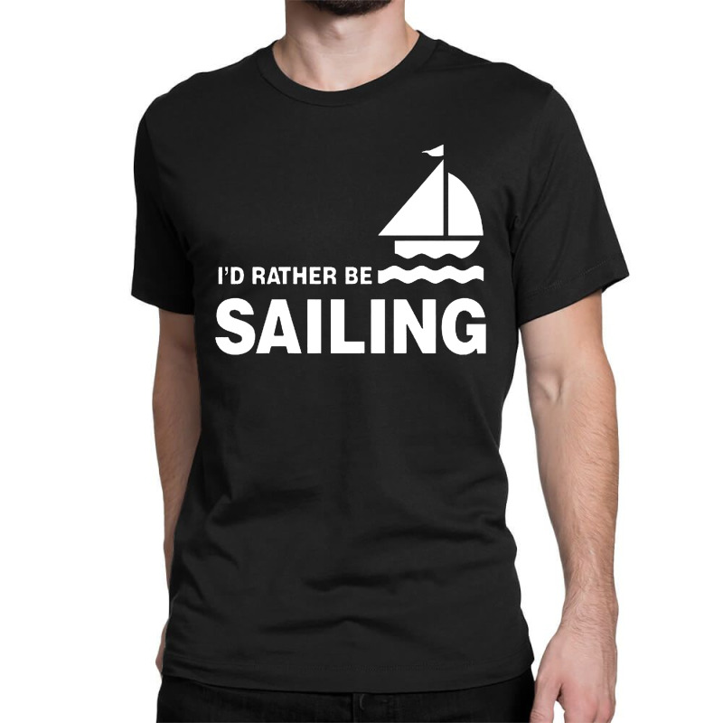 I'd Rather Be Sailing Classic T-shirt | Artistshot