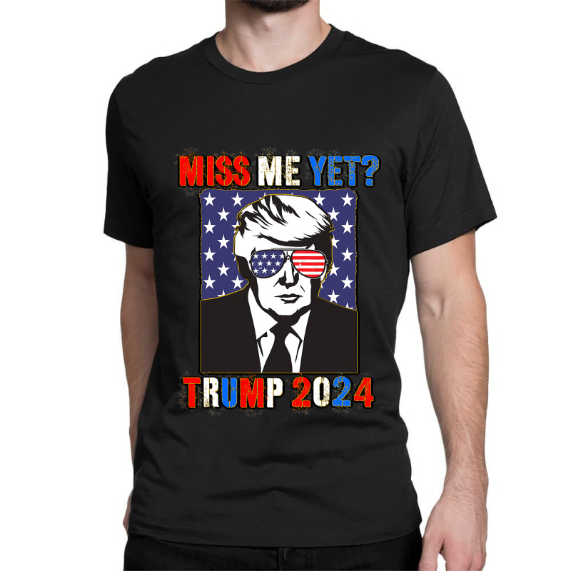 Trump Miss Me Yet Trump 2024 Patriotic 4th Of July Trump Classic T-shirt | Artistshot