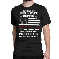 Instead Of Build Back Better How About Just Put It Back T Shirt Classic T-shirt | Artistshot