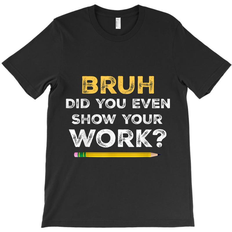 Bruh Did You Even Show Your Work Cool Math Teacher T-Shirt by NathanielDesign | Artistshot