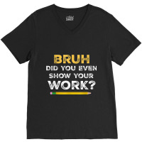 Bruh Did You Even Show Your Work Cool Math Teacher V-neck Tee | Artistshot