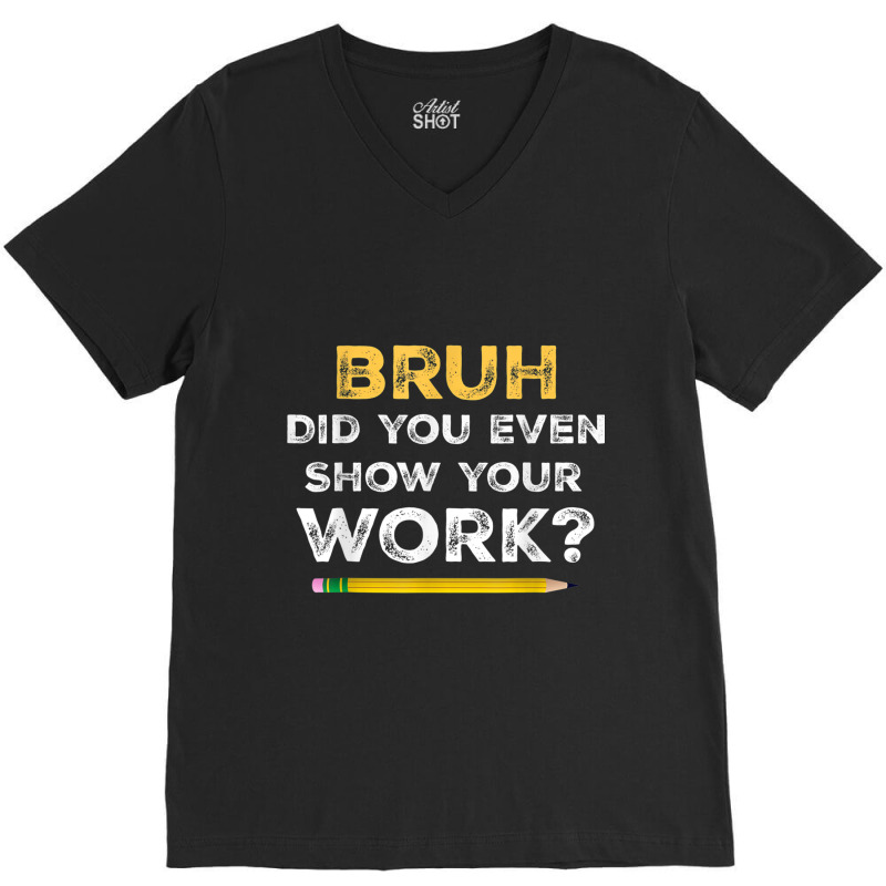 Bruh Did You Even Show Your Work Cool Math Teacher V-Neck Tee by NathanielDesign | Artistshot