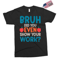 Bruh Did You Even Show Your Work Funny Math Teacher Exclusive T-shirt | Artistshot