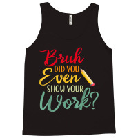 Bruh Did You Even Show Your Work Math Teacher Tank Top | Artistshot