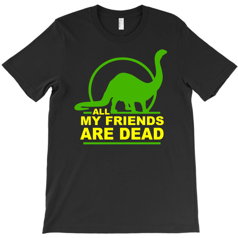 Custom All My Friends Are Dead Dinosuar T-shirt By Chilistore - Artistshot