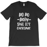 Ho Ho Holy Shit It's Christmas T Shirt Funny Adult Holiday T-shirt | Artistshot