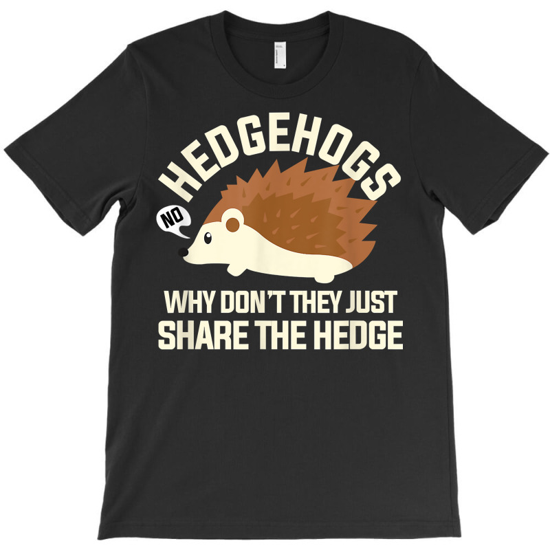 Hedgehogs Why Don't They Just Share The Hedge T Shirt T-shirt | Artistshot