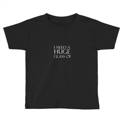 I Need A Huge Glass Of Wine Toddler T-shirt Designed By Heru7