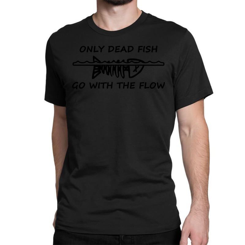 Only Dead Fish Go With The Flow T Shirt Classic T-shirt | Artistshot