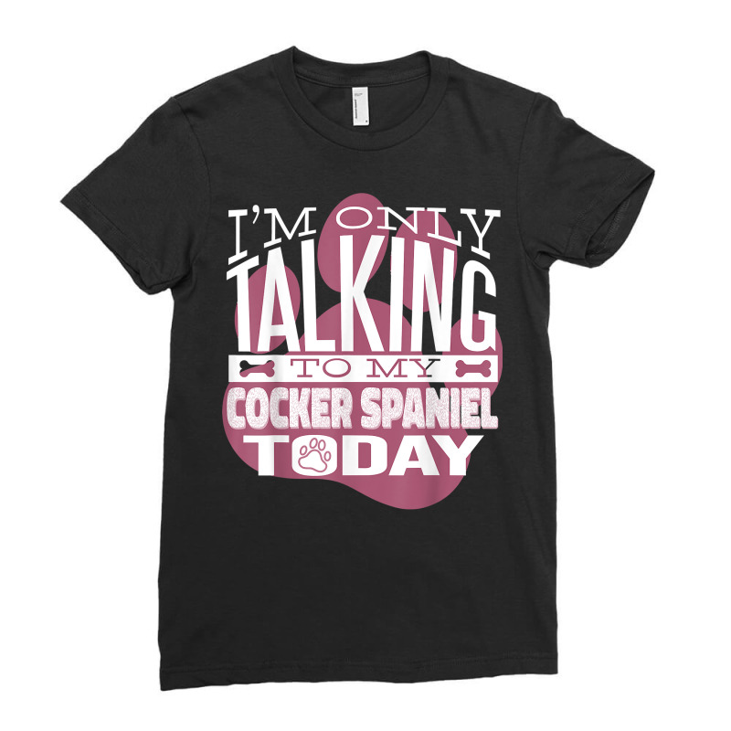 Dog Owner I'm Only Talking To My Cocker Spaniel T Shirt Ladies Fitted T-Shirt by kalerttjay | Artistshot