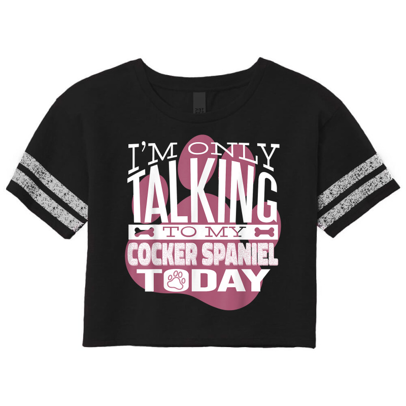 Dog Owner I'm Only Talking To My Cocker Spaniel T Shirt Scorecard Crop Tee by kalerttjay | Artistshot