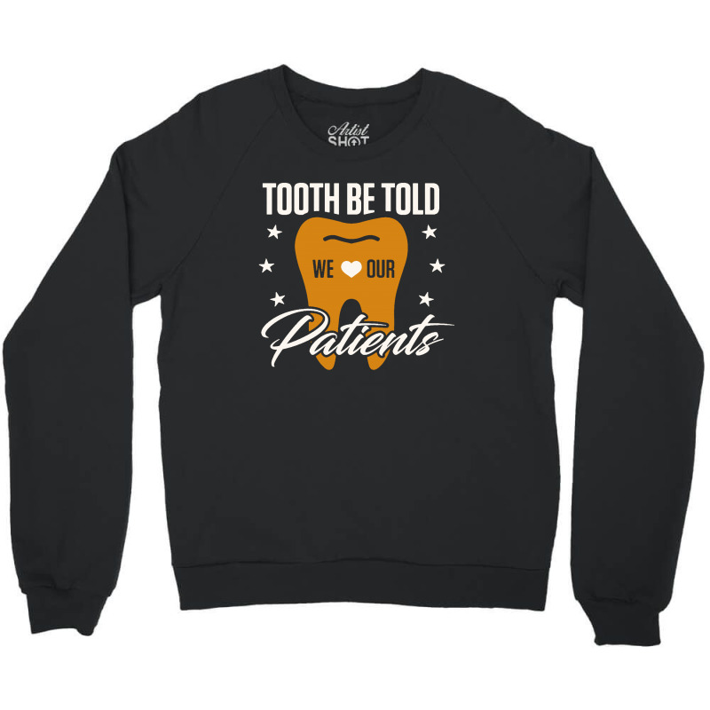 Custom Tooth Be Told We Love Our Patients Crewneck Sweatshirt By ...