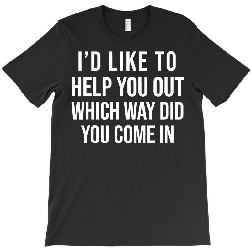 Funny I D Like To Help You Out Which Way Did You Come In T Shirt T-shirt | Artistshot