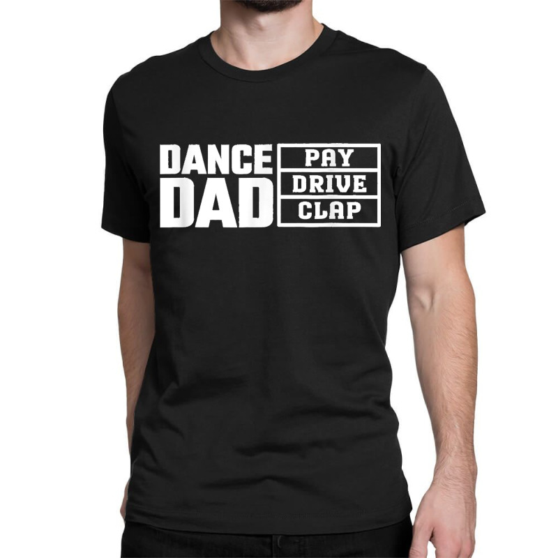 Dance Dad Pay Drive Clap  Funny Quote Classic T-shirt | Artistshot