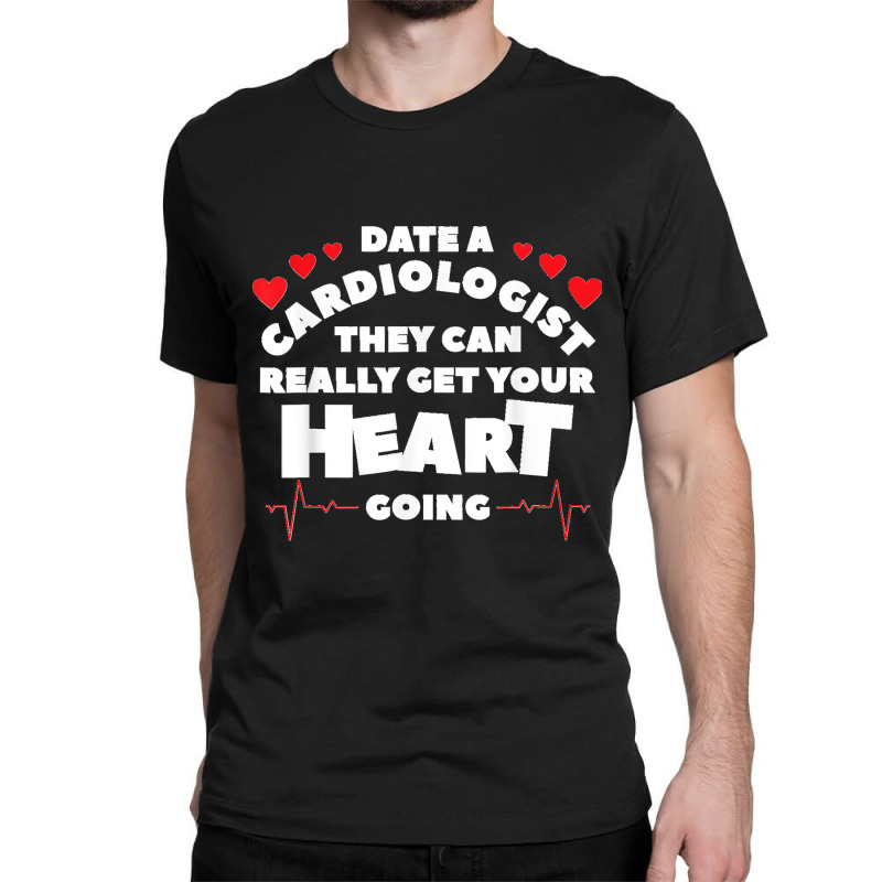 Date A Cardiologist They Can Really Get Your Heart Going Classic T-shirt by EaglesonBonnie | Artistshot