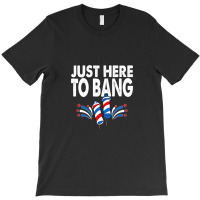 Just Here To Bang 4th Of July Fireworks T-shirt | Artistshot