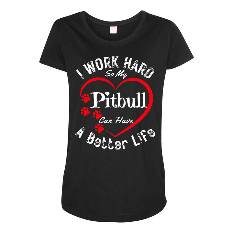 My Dog Can Have A Better Life T  Shirt I Work Hard So My Pitbull Can H Maternity Scoop Neck T-shirt by prefermeaning | Artistshot