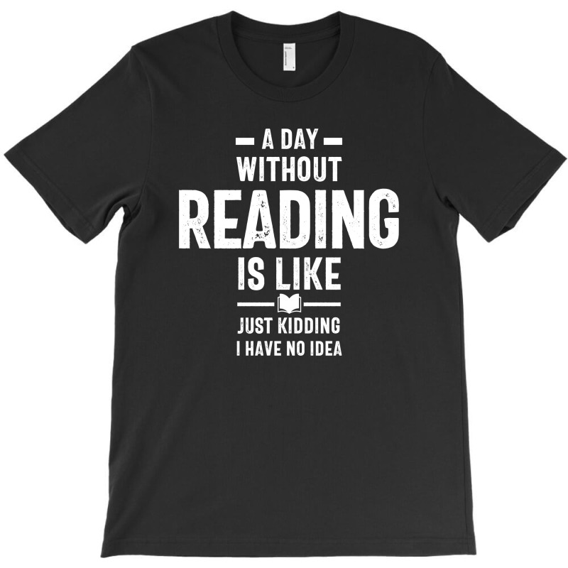 A Day Without Reading Is Like Just Kidding. I Have No Idea T-shirt | Artistshot