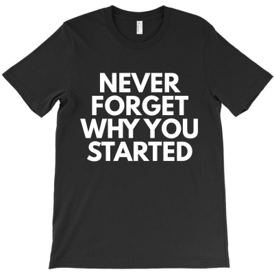 Never Forget Why You Started T-shirt Designed By Ujang Atkinson