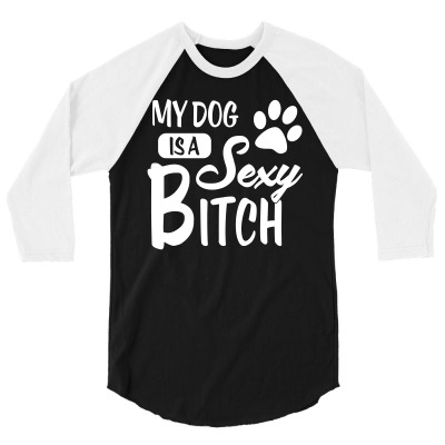 Custom My Dog Is A Sexy Bitch (dog Rescue) 3/4 Sleeve Shirt By