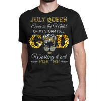 July Queen Even In The Midst Of My Storm I See God Working T Shirt Classic T-shirt | Artistshot