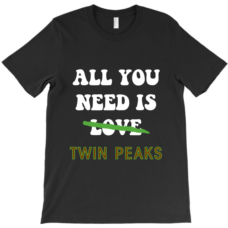 All You Need Is Twin Peaks T-shirt | Artistshot