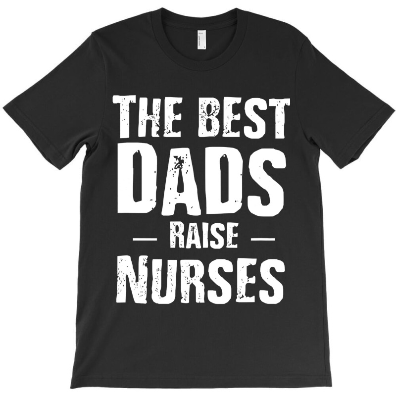 The Best Dads Raise Nurses Shirt Gift For Fathers Day T-shirt | Artistshot