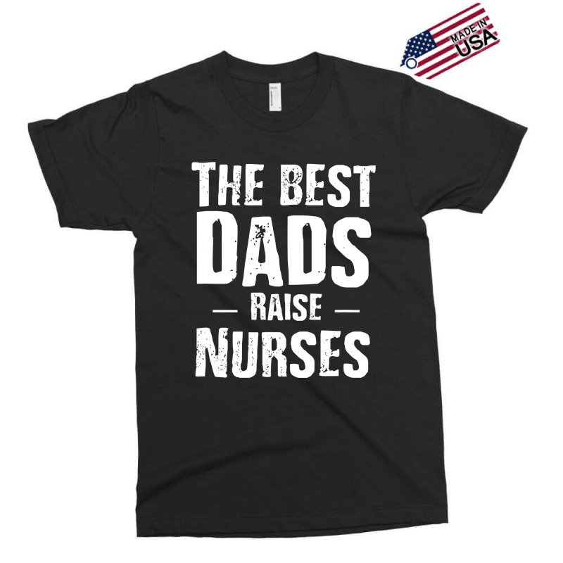 The Best Dads Raise Nurses Shirt Gift For Fathers Day Exclusive T-shirt | Artistshot