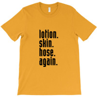 Lotion. Skin. Hose. Again. T-shirt | Artistshot