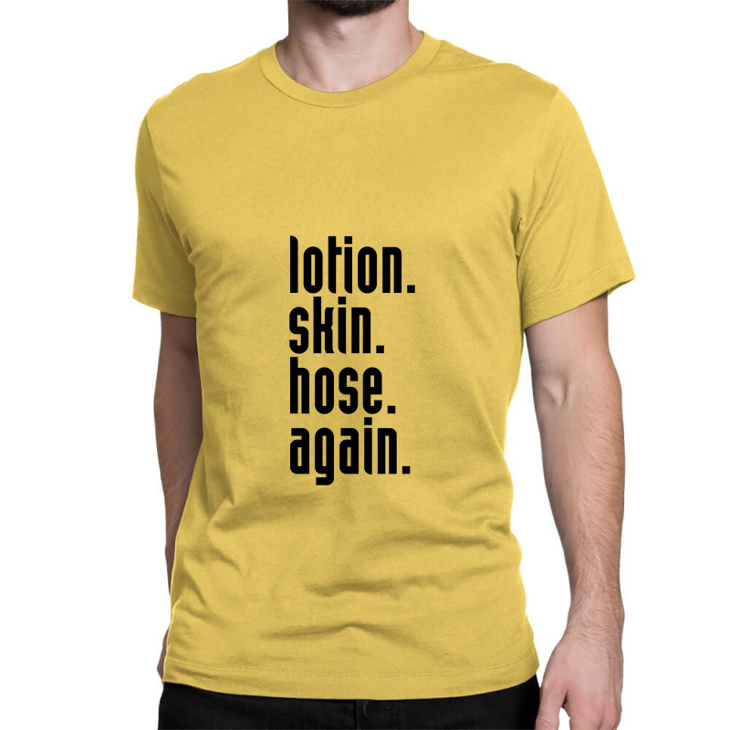 Lotion. Skin. Hose. Again. Classic T-shirt | Artistshot