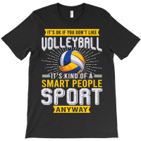 You Dont Like Volleyball Its Kind Smart People Sport Anyway T-shirt | Artistshot