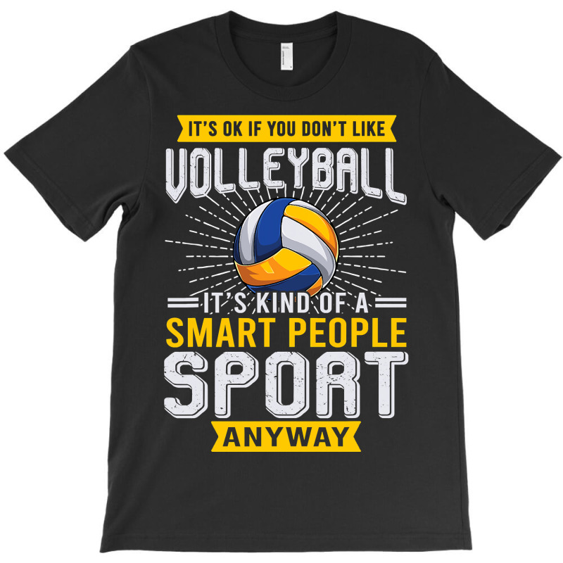 You Dont Like Volleyball Its Kind Smart People Sport Anyway T-Shirt by pester | Artistshot