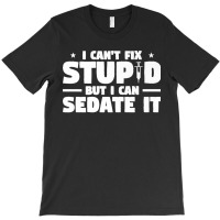 I Can't Fix Stupid But I Can Sedate It For Anesthesiologist Premium T-shirt | Artistshot