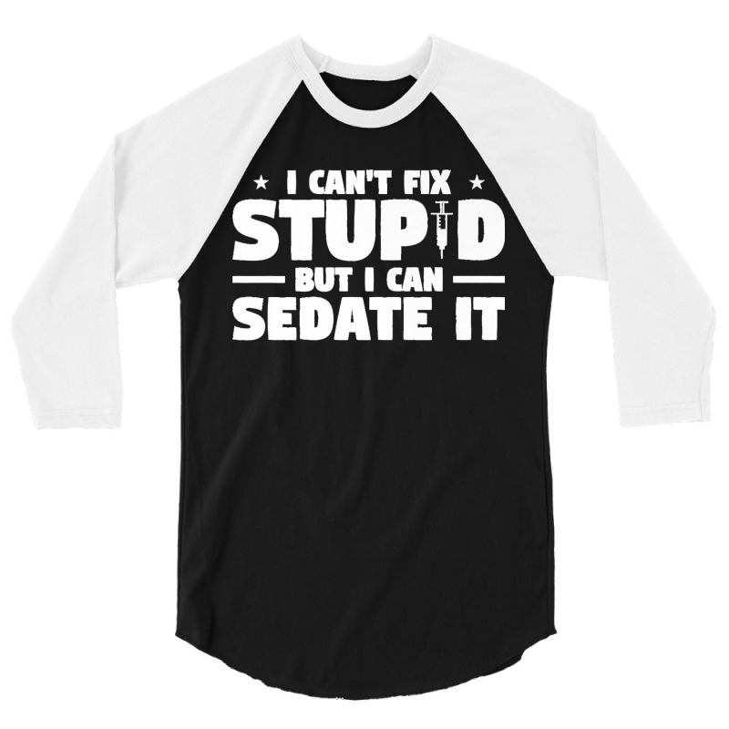 I Can't Fix Stupid But I Can Sedate It For Anesthesiologist Premium 3/4 Sleeve Shirt | Artistshot