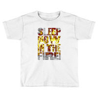 Come On, Sleep Now In The Fire Toddler T-shirt | Artistshot