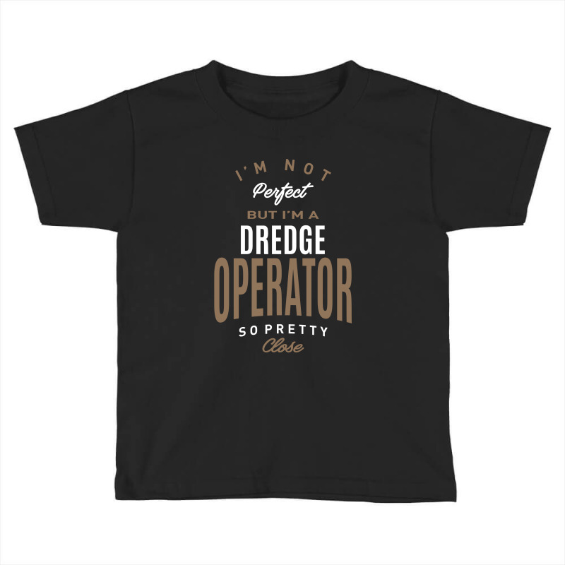 I'm Not Perfect But I'm A Dredge Operator Toddler T-shirt | Artistshot