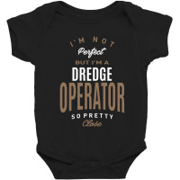 I'm Not Perfect But I'm A Dredge Operator Baby Bodysuit | Artistshot