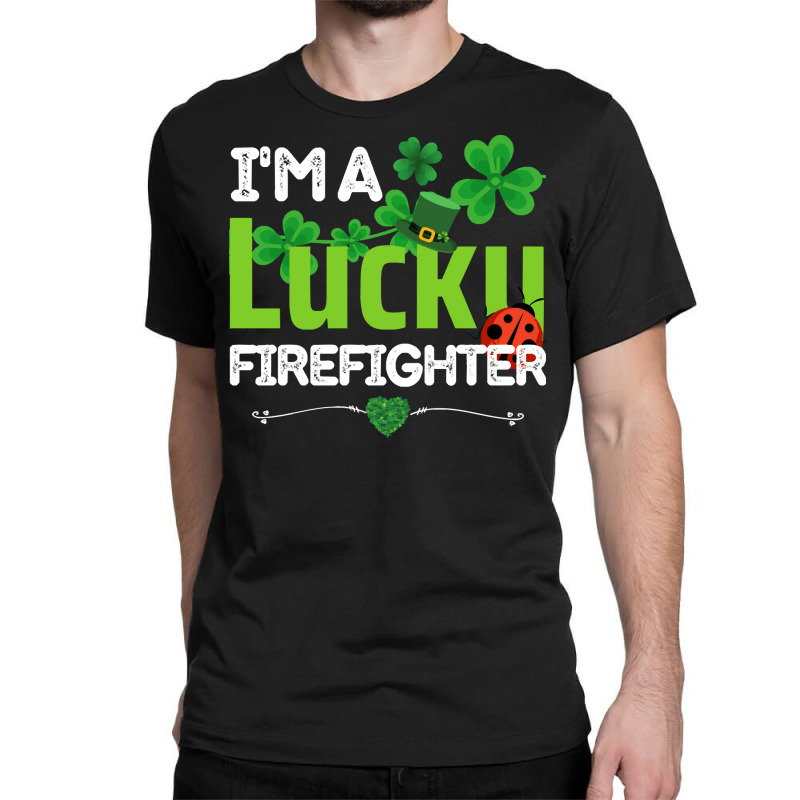 Firefighter St Patricks Day T  Shirt Firefighter, Fireman   I'm A Luck Classic T-shirt | Artistshot