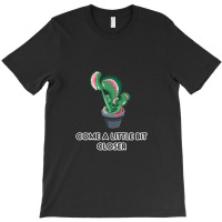 Come A Litte Bit Closer T-shirt | Artistshot