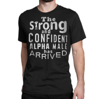 Strong And Confident Alpha Male Has Arrived, Funny Guy Tank Top Classic T-shirt | Artistshot