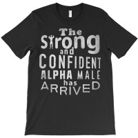 Strong And Confident Alpha Male Has Arrived, Funny Guy T Shirt T-shirt | Artistshot