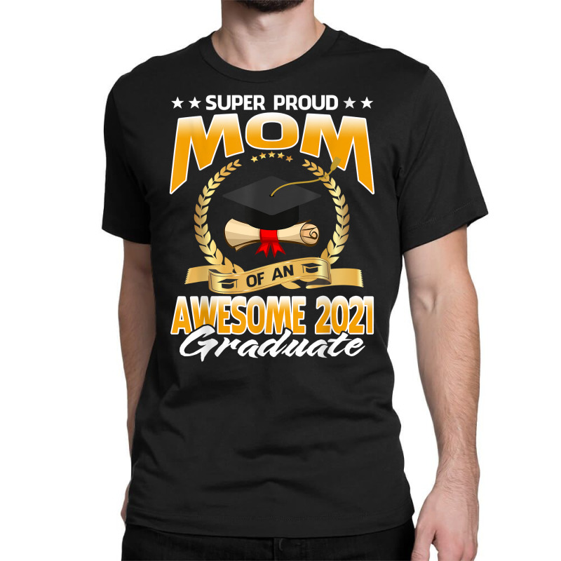 Super Proud Mom Of An Awesome 2021 Graduate T Shirt Classic T-shirt | Artistshot