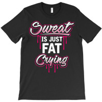 Sweat Is Just Fat Crying Funny Workout Gym T Shirt T-shirt | Artistshot