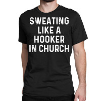 Sweating Like A Hooker Church  Funny Old Phrase T Shirt Classic T-shirt | Artistshot