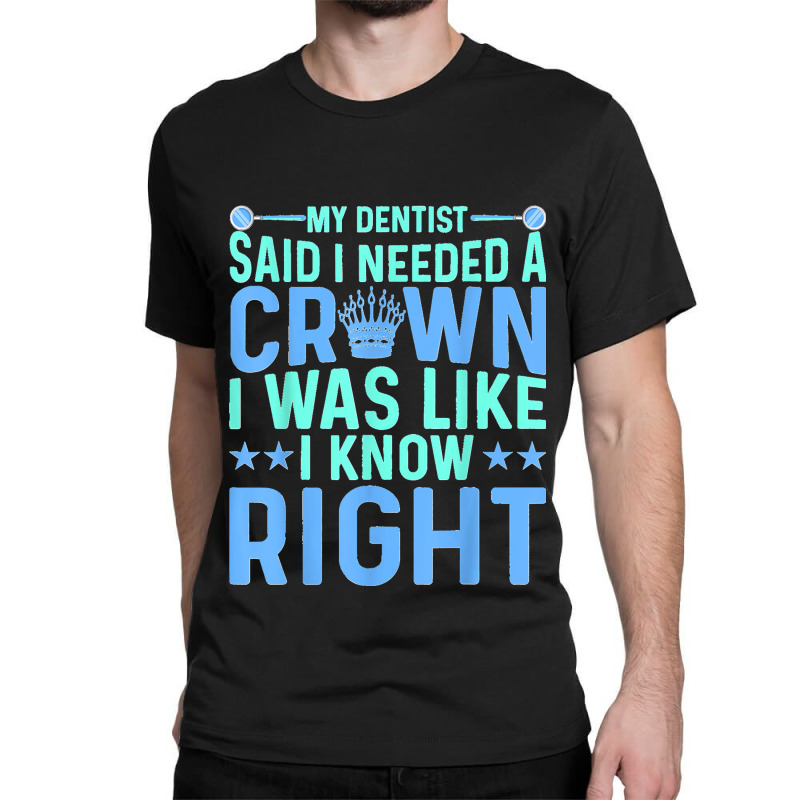 My Dentist Said I Needed A Crown Oral Dental Surgeons Women Classic T-shirt by EaglesonBonnie | Artistshot