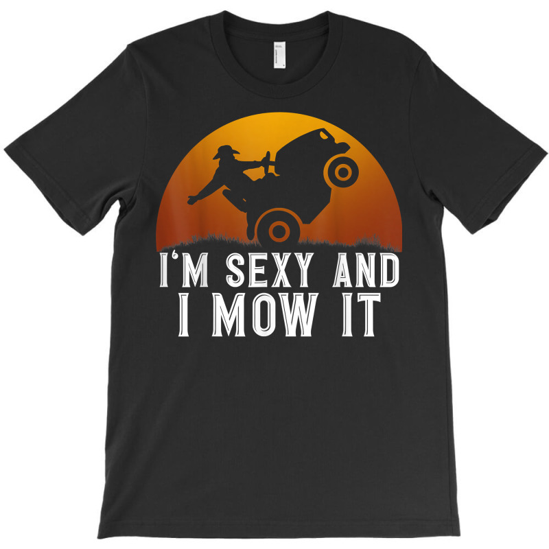 I'm Sexy And I Mow It Lawnmower Lawn Mowing Gardener T Shirt T-shirt | Artistshot