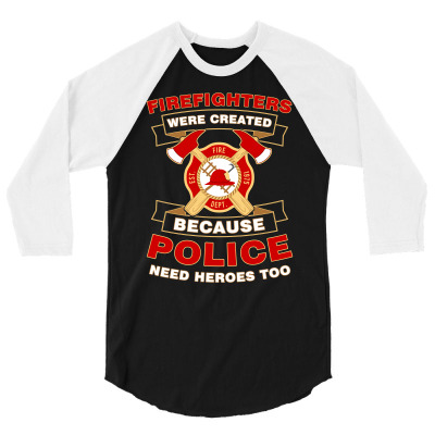 Firefighter Were Created Because Police Need Heroes Too Tshirt 3/4 Sleeve Shirt Designed By Hung