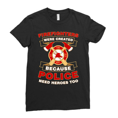 Firefighter Were Created Because Police Need Heroes Too Tshirt Ladies Fitted T-shirt Designed By Hung